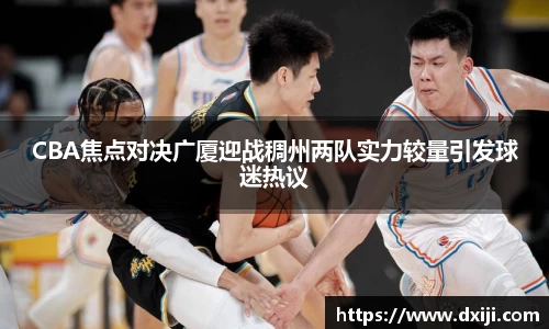 CBA焦点对决广厦迎战稠州两队实力较量引发球迷热议