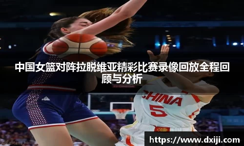 中国女篮对阵拉脱维亚精彩比赛录像回放全程回顾与分析