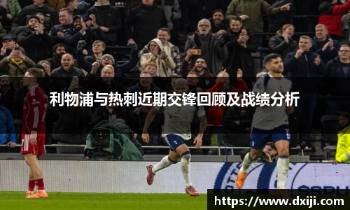 好博利物浦与热刺近期交锋回顾及战绩分析